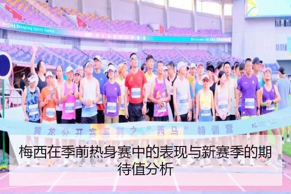 梅西在季前热身赛中的表现与新赛季的期待值分析
