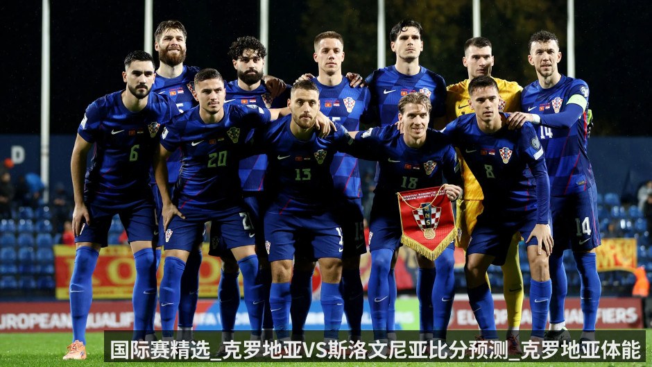 国际赛精选_克罗地亚VS斯洛文尼亚比分预测_克罗地亚体能见底状态成疑